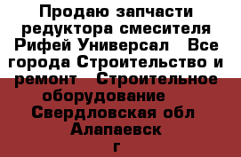 Продаю запчасти редуктора смесителя Рифей Универсал - Все города Строительство и ремонт » Строительное оборудование   . Свердловская обл.,Алапаевск г.